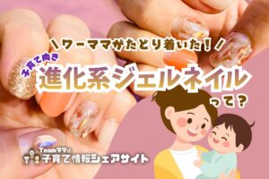 ワーママがたどり着いた子育て向き進化系ジェルネイルって？