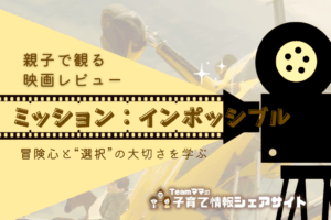 親子で観る映画レビュー「ミッションインポッシブル」冒険心と“選択”の大切さを学ぶ