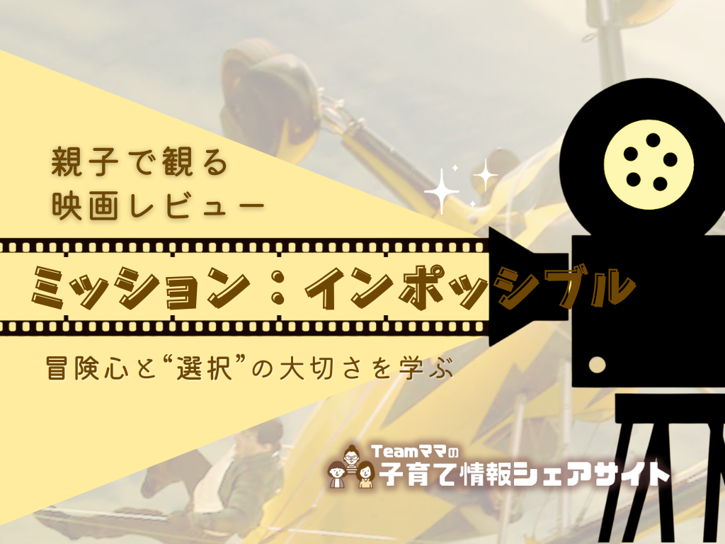 親子で観る映画レビュー「ミッションインポッシブル」冒険心と“選択”の大切さを学ぶ