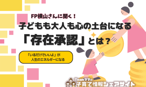 【FP横山さんに聞く】子どもも大人も心の土台になる「存在承認」とは？～「いるだけでいいよ」が、人生のエネルギーになる