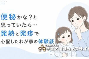 子どもの便秘かな？と思っていたら…発熱と発疹で心配したわが家の体験談のアイキャッチ